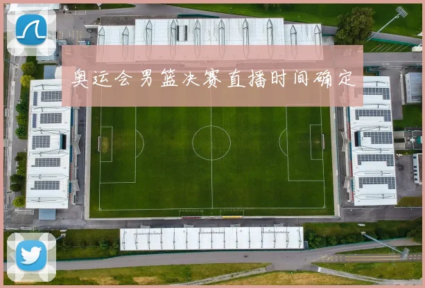 奥运会男篮决赛直播时间确定