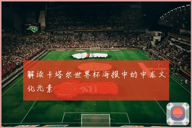 解读卡塔尔世界杯海报中的中东文化元素