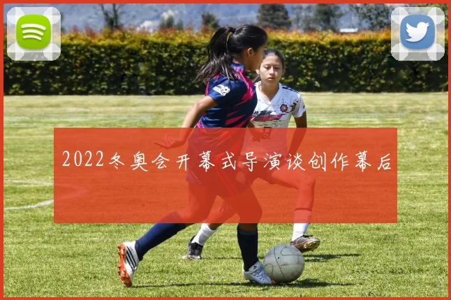 2022冬奥会开幕式导演谈创作幕后