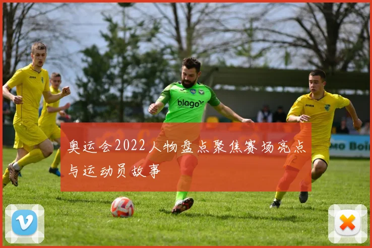 奥运会2022人物盘点聚焦赛场亮点与运动员故事