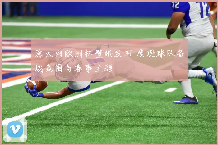 意大利欧洲杯壁纸发布 展现球队备战氛围与赛事主题