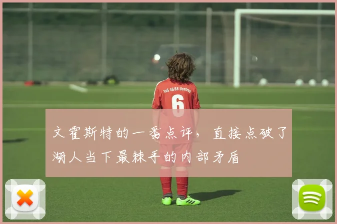 文霍斯特的一番点评，直接点破了湖人当下最棘手的内部矛盾