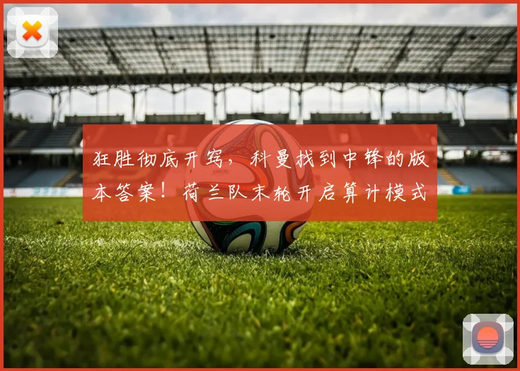 狂胜彻底开窍，科曼找到中锋的版本答案！荷兰队末轮开启算计模式