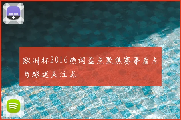 欧洲杯2016热词盘点聚焦赛事看点与球迷关注点