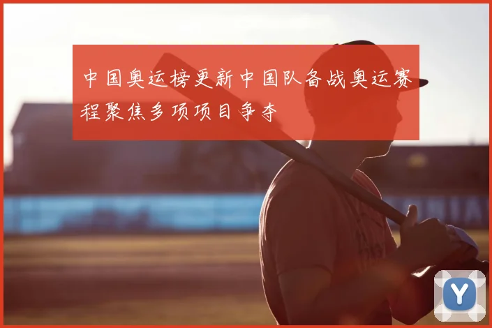 中国奥运榜更新中国队备战奥运赛程聚焦多项项目争夺