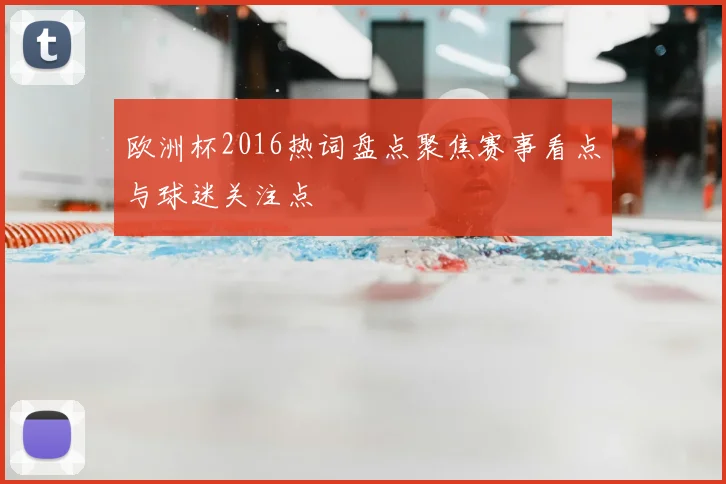欧洲杯2016热词盘点聚焦赛事看点与球迷关注点