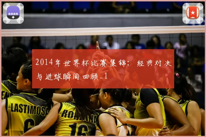 2014年世界杯比赛集锦:经典对决与进球瞬间回顾_1