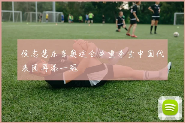 侯志慧东京奥运会举重夺金中国代表团再添一冠