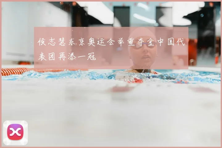 侯志慧东京奥运会举重夺金中国代表团再添一冠