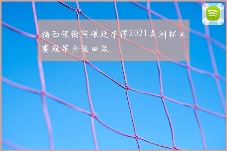 梅西领衔阿根廷夺得2021美洲杯决赛冠军全场回放