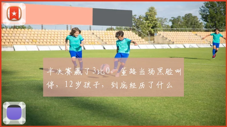 半决赛赢了3比0,董路当场黑脸叫停,12岁孩子,到底经历了什么