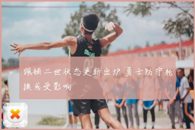 佩顿二世状态更新出炉 勇士防守轮换或受影响