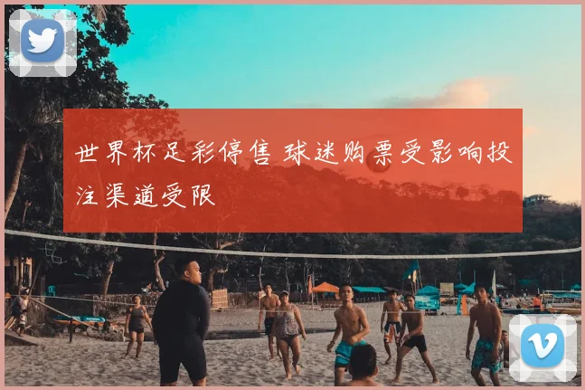 世界杯足彩停售 球迷购票受影响投注渠道受限