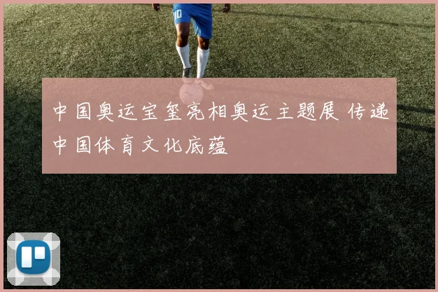 中国奥运宝玺亮相奥运主题展 传递中国体育文化底蕴