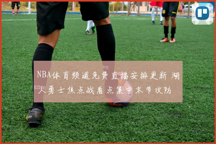 NBA体育频道免费直播安排更新 湖人勇士焦点战看点集中末节攻防