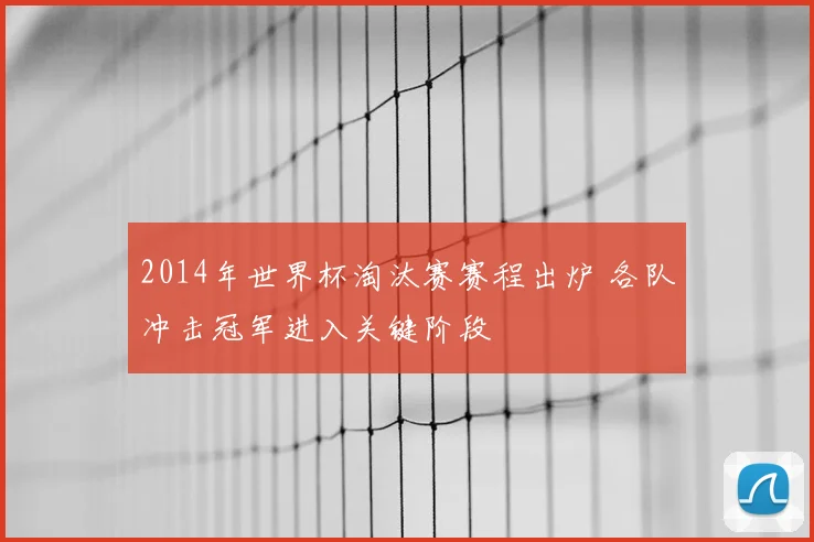 2014年世界杯淘汰赛赛程出炉 各队冲击冠军进入关键阶段