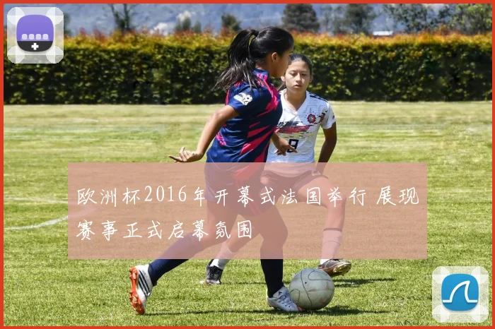 欧洲杯2016年开幕式法国举行 展现赛事正式启幕氛围