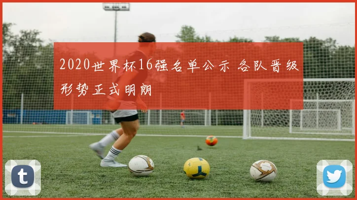 2020世界杯16强名单公示 各队晋级形势正式明朗