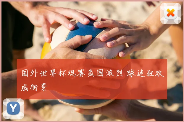 国外世界杯观赛氛围浓烈 球迷狂欢成街景