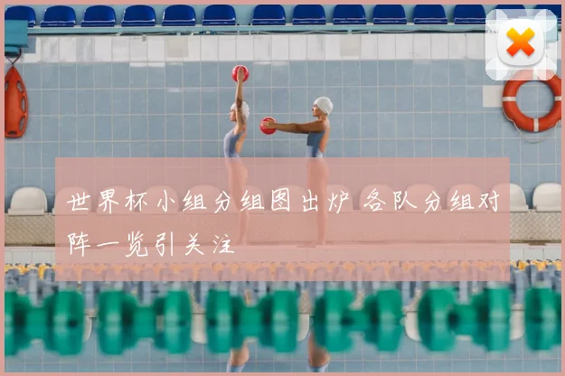 世界杯小组分组图出炉 各队分组对阵一览引关注