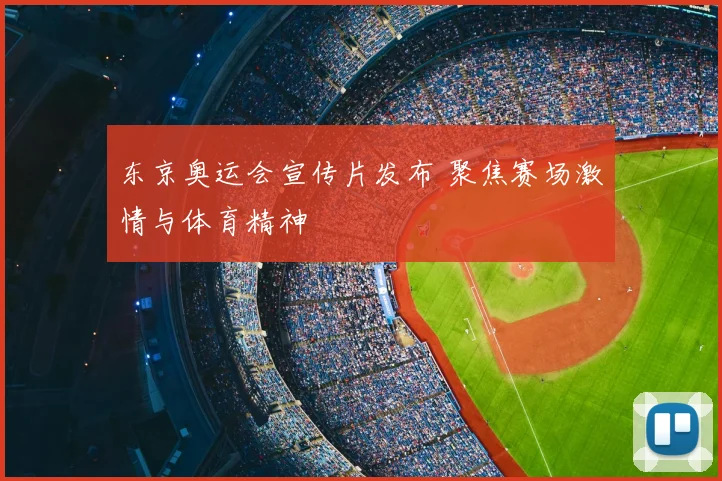 东京奥运会宣传片发布 聚焦赛场激情与体育精神