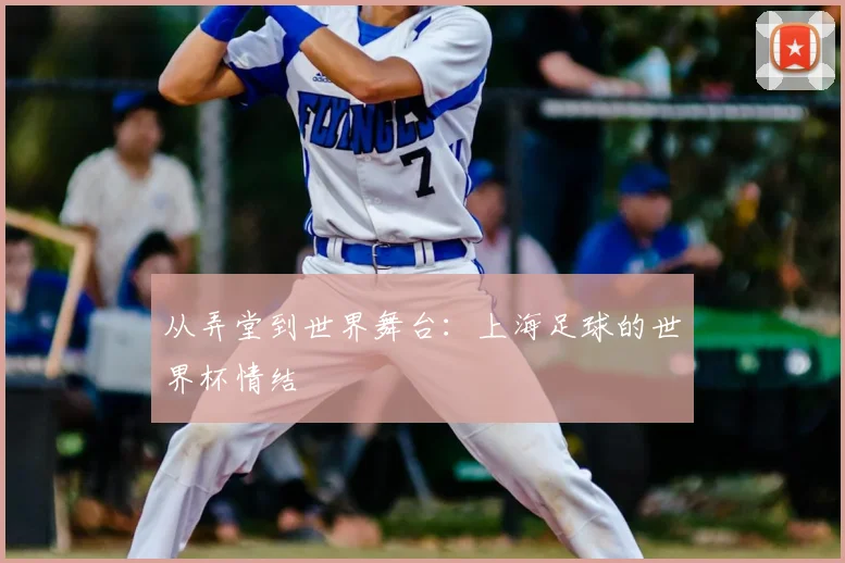 从弄堂到世界舞台:上海足球的世界杯情结