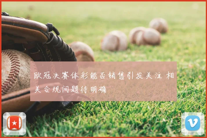 欧冠决赛体彩能否销售引发关注 相关合规问题待明确