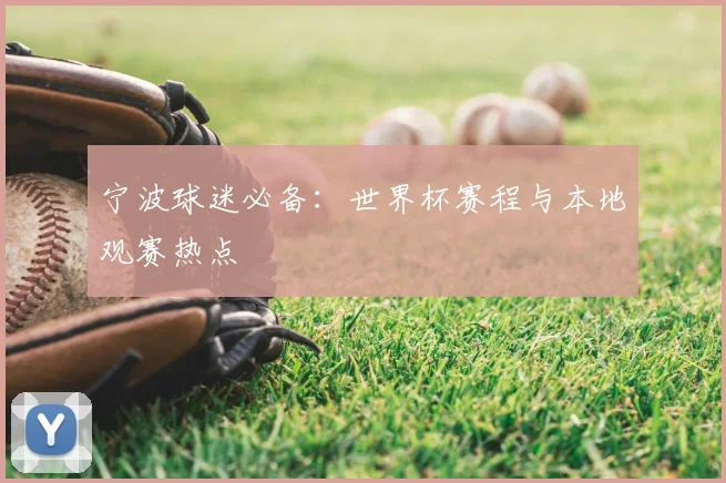 宁波球迷必备:世界杯赛程与本地观赛热点