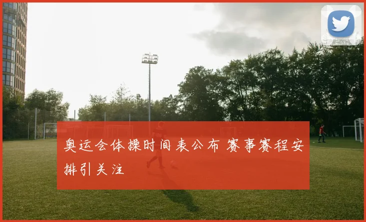 奥运会体操时间表公布 赛事赛程安排引关注