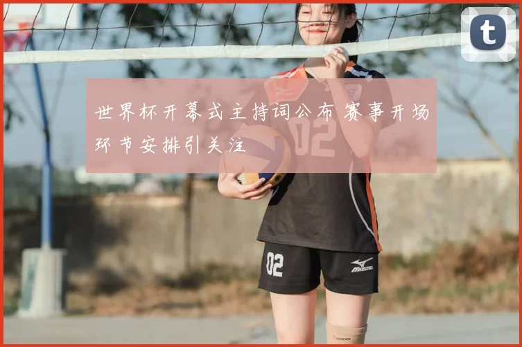 世界杯开幕式主持词公布 赛事开场环节安排引关注
