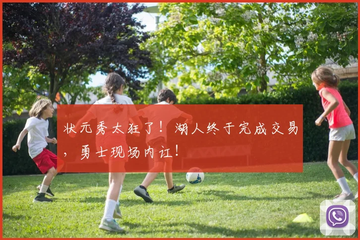 状元秀太狂了！湖人终于完成交易，勇士现场内讧！