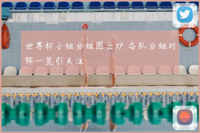 世界杯小组分组图出炉 各队分组对阵一览引关注