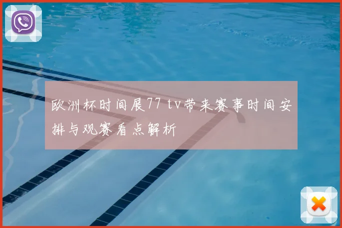 欧洲杯时间展77 tv带来赛事时间安排与观赛看点解析