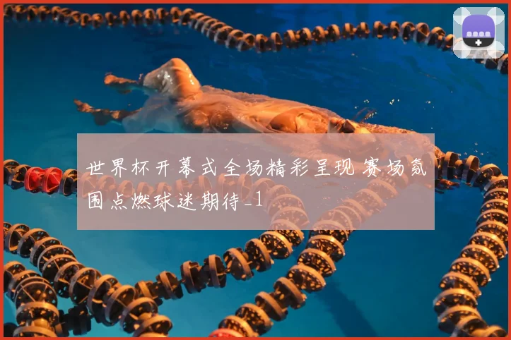 世界杯开幕式全场精彩呈现 赛场氛围点燃球迷期待_1