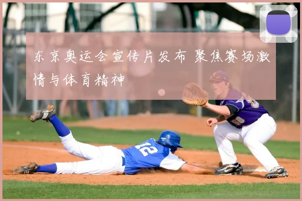 东京奥运会宣传片发布 聚焦赛场激情与体育精神