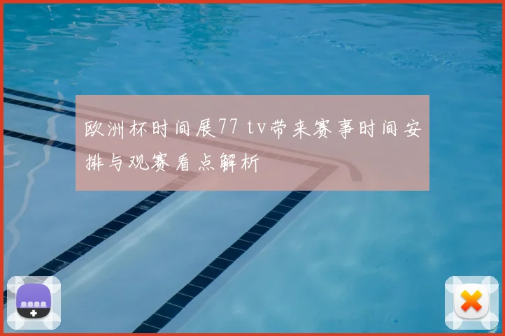 欧洲杯时间展77 tv带来赛事时间安排与观赛看点解析